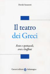 Il teatro dei greci. Feste e spettacoli, eroi e buffoni