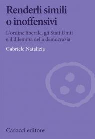 Renderli simili o inoffensivi. L'ordine liberale, gli Stati Uniti e il dilemma della democrazia