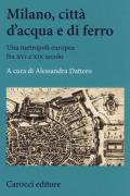 Milano, città d'acqua e di ferro. Una metropoli europea fra XVI e XIX secolo