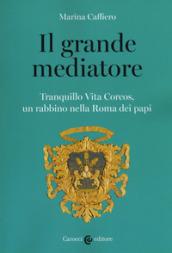 Il grande mediatore. Tranquillo Vita Corcos, un rabbino nella Roma dei papi