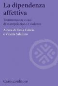 La dipendenza affettiva. Testimonianze e casi di manipolazione e violenza