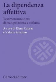 La dipendenza affettiva. Testimonianze e casi di manipolazione e violenza