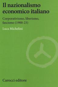 Il nazionalismo economico italiano. Corporativismo, liberismo, fascismo