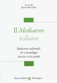 Il mediaevo italiano. Industria culturale, TV e tecnologie tra XX e XXI secolo