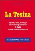 La tesina. Spunti, idee, consigli per lo svolgimento di 100 tesine interdisciplinari. Esame di stato. Prova orale