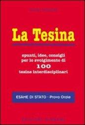 La tesina. Spunti, idee, consigli per lo svolgimento di 100 tesine interdisciplinari. Esame di stato. Prova orale