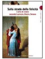 Sulla strada della felicità. L'arte di vivere secondo Lucrezio, Orazio, Seneca.