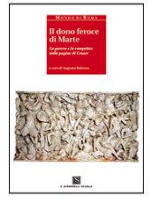 Il dono feroce di Marte. La guerra e la conquista nelle pagine di Cesare. Per i Licei e gli Ist. magistrali