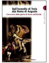 Dall'incendio di Troia alla Roma di Augusto. L'annuncio della gloria di Roma nell'Eneide. Per i Licei e gli Ist. magistrali