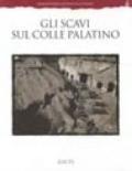 Gli scavi sul colle Palatino. Testimonianze e documenti. Ediz. illustrata