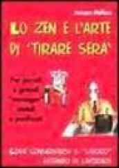 Lo zen e l'arte di «Tirare sera». Per piccoli e grandi «Manager» statali e parificati. Come conservarsi il «Lavoro» evitando di lavorare