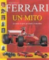 Ferrari. Un mito. La storia, lo sport, gli uomini, le macchine