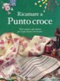 Ricamare a punto croce. Tutti i punti e gli schemi per il più classico dei ricami