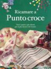 Ricamare a punto croce. Tutti i punti e gli schemi per il più classico dei ricami