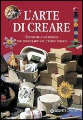 L'arte di creare. Tecniche e materiali per inventare nel tempo libero