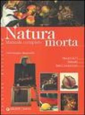 Natura morta. Manuale completo. Ediz. illustrata