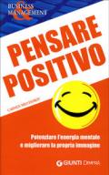 Pensare positivo. Potenziare l'energia mentale e migliorare la propria immagine