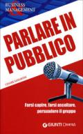 Parlare in pubblico. Farsi capire, farsi ascoltare, persuadere il gruppo