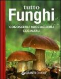 Tutto funghi. Conoscerli raccoglierli cucinarli