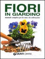 Fiori in giardino. Manuale completo per la coltivazione e la cura