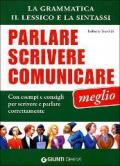 Parlare, scrivere e comunicare meglio. La grammatica, il lessico e la sintassi. Con esempi e consigli per scrivere e parlare correttamente