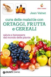 Cura delle malattie con ortaggi, frutta e cereali. Salute e benessere dal mondo delle piante