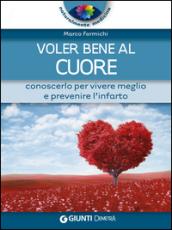 Voler bene al cuore. Conoscerlo per vivere meglio e prevenire l'infarto