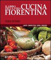Il libro della vera cucina fiorentina. Ricette, prodotti tipici, storia, tradizioni