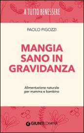 Mangia sano in gravidanza. Alimentazione naturale per mamma e bambino