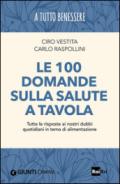 Le 100 domande sulla salute a tavola. Tutte le risposte ai nostri dubbi quotidiani in tema di alimentazione