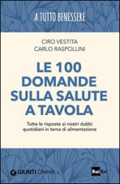 Le 100 domande sulla salute a tavola. Tutte le risposte ai nostri dubbi quotidiani in tema di alimentazione