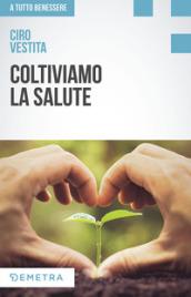 Coltiviamo la salute. Prodotti, consigli e ricette dalla natura per un nuovo benessere