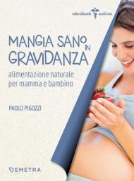 Mangia sano in gravidanza. Alimentazione naturale per mamma e bambino