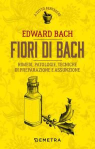 Fiori di Bach. Rimedi, patologie, tecniche di preparazione e assunzione