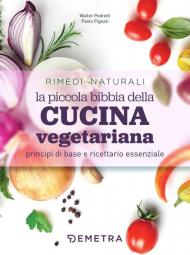 La piccola bibbia della cucina vegetariana principi di base e ricettario essenziale