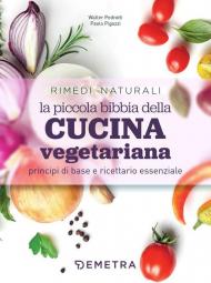 La piccola bibbia della cucina vegetariana principi di base e ricettario essenziale