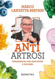 Anti artrosi. L'alimentazione per curare i dolori articolari e vivere meglio