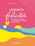 Lezioni di felicità. Le 5 chiavi per attivare la tua energia e cambiare stato d'animo