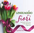 Il linguaggio dei fiori. Dizionario dei nomi e dei significati. Leggende