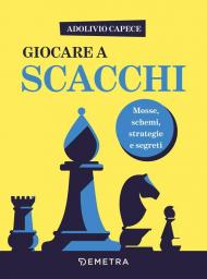 Giocare a scacchi. Mosse e schemi, strategie d'attacco e di difesa