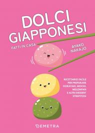 Dolci giapponesi fatti in casa. Ricettario facile per preparare dorayaki, mochi, melopan e altri dessert strepitosi