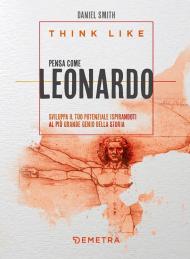 Think like. Pensa come Leonardo. Sviluppa il tuo potenziale ispirandoti al più grande genio della storia