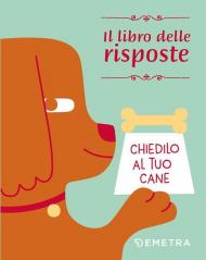 Chiedilo al tuo cane. Il libro delle risposte