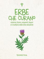 Erbe che curano. Essenze, tisane, unguenti, liquori e il ricettario delle erbe selvatiche