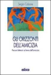 Gli orizzonti dell'amicizia. Percorsi letterari sul tema dell'amicizia.