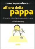 Come sopravvivere... all'ora della pappa. 99 consigli per risolvere il problema e non perdere la calma