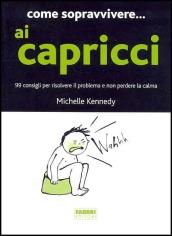 Come sopravvivere... ai capricci. 99 consigli per risolvere il problema e non perdere la calma