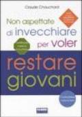 Non aspettate di invecchiare per voler restare giovani