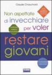 Non aspettate di invecchiare per voler restare giovani