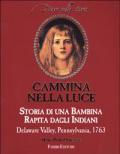 Cammina nella luce. Storia di una bambina rapita dagli indiani. Delaware Valley, Pennsylvania, 1763